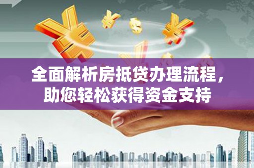 朗县全面解析房抵贷办理流程，助您轻松获得资金支持