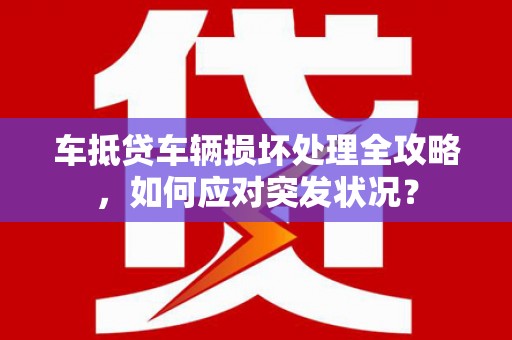 常平车抵贷车辆损坏处理全攻略，如何应对突发状况？