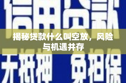 达坂城揭秘贷款什么叫空放，风险与机遇并存