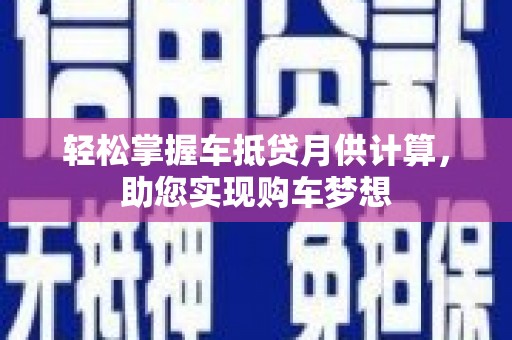 万柏林轻松掌握车抵贷月供计算，助您实现购车梦想