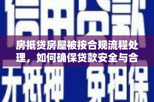 金凤房抵贷房屋被按合规流程处理，如何确保贷款安全与合规？