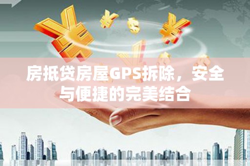 高州房抵贷房屋GPS拆除，安全与便捷的完美结合