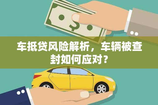 万华车抵贷风险解析，车辆被查封如何应对？