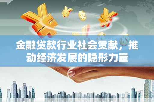 万华金融贷款行业社会贡献，推动经济发展的隐形力量