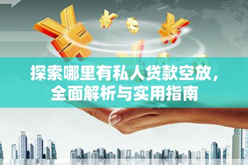 万华探索哪里有私人贷款空放，全面解析与实用指南