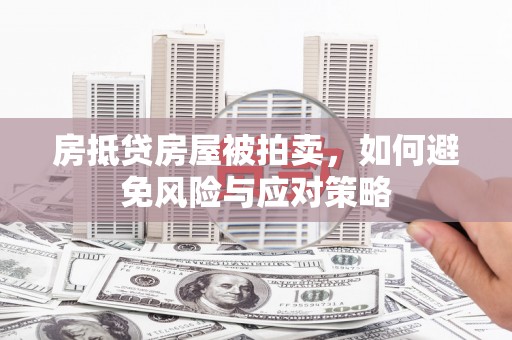 兴仁房抵贷房屋被拍卖，如何避免风险与应对策略