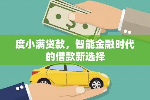 罗山度小满贷款，智能金融时代的借款新选择