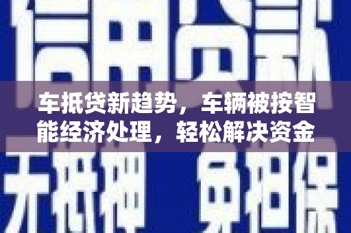 泸定车抵贷新趋势，车辆被按智能经济处理，轻松解决资金难题