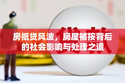 兴仁房抵贷风波，房屋被按背后的社会影响与处理之道