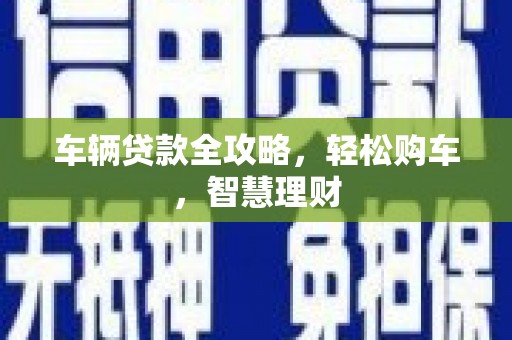 盖州车辆贷款全攻略，轻松购车，智慧理财
