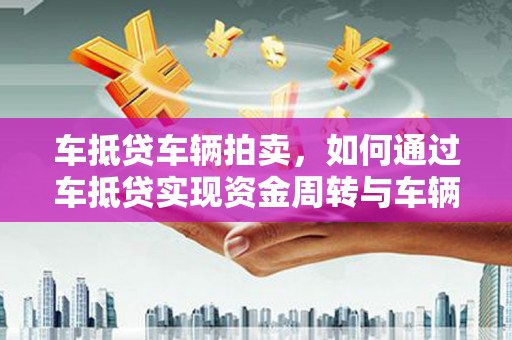 泸定车抵贷车辆拍卖，如何通过车抵贷实现资金周转与车辆变现