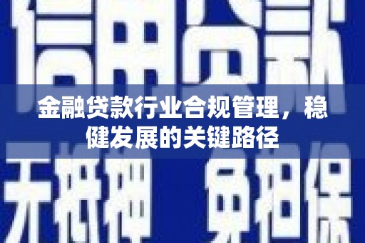 石碣金融贷款行业合规管理，稳健发展的关键路径