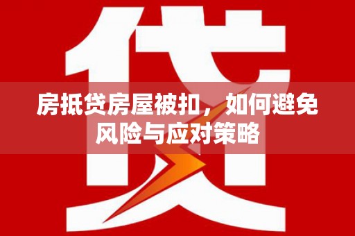 宜章房抵贷房屋被扣，如何避免风险与应对策略