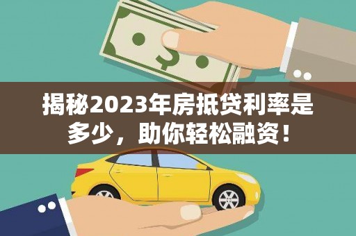 石碣揭秘2023年房抵贷利率是多少，助你轻松融资！