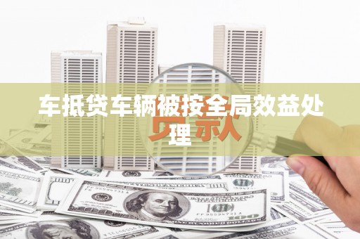 李沧车抵贷车辆被按全局效益处理
