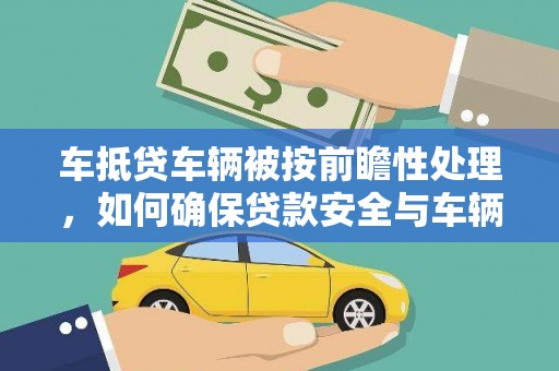 梁子湖车抵贷车辆被按前瞻性处理，如何确保贷款安全与车辆保值？