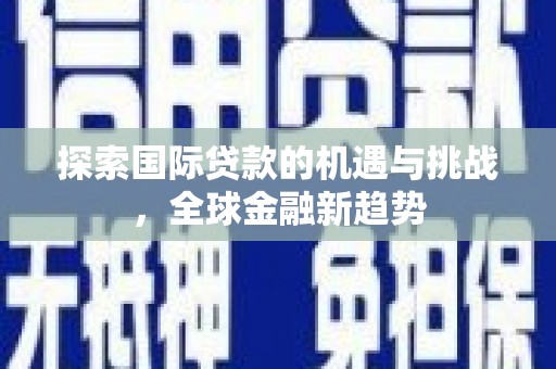 南朗探索国际贷款的机遇与挑战，全球金融新趋势