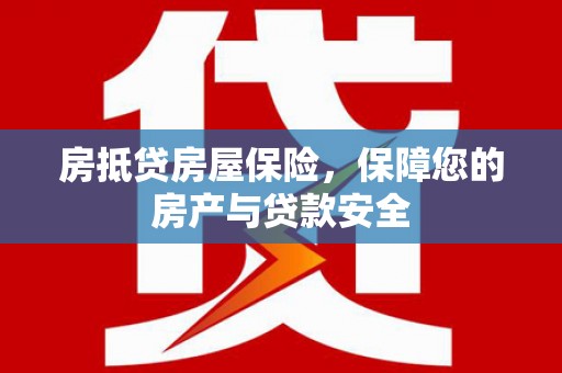 东阳房抵贷房屋保险，保障您的房产与贷款安全
