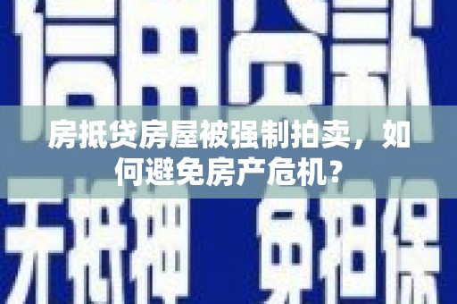 安化房抵贷房屋被强制拍卖，如何避免房产危机？