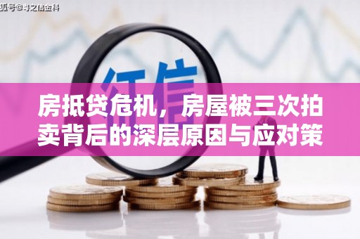 卓资房抵贷危机，房屋被三次拍卖背后的深层原因与应对策略