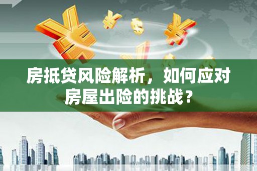 东阳房抵贷风险解析，如何应对房屋出险的挑战？