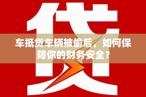 安化车抵贷车辆被偷后，如何保障你的财务安全？