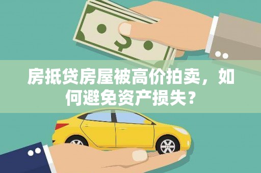 玉溪房抵贷房屋被高价拍卖，如何避免资产损失？