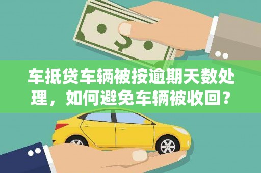 天峻车抵贷车辆被按逾期天数处理，如何避免车辆被收回？