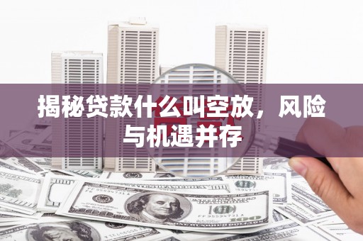 五营揭秘贷款什么叫空放，风险与机遇并存