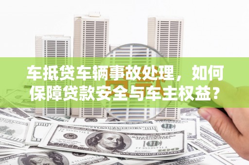 五营车抵贷车辆事故处理，如何保障贷款安全与车主权益？