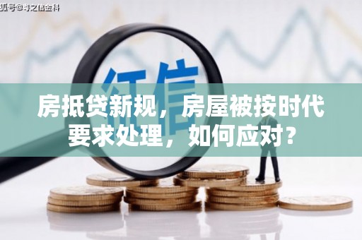 双柏房抵贷新规，房屋被按时代要求处理，如何应对？