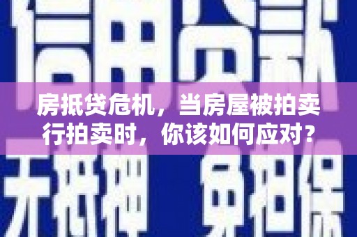 五营房抵贷危机，当房屋被拍卖行拍卖时，你该如何应对？