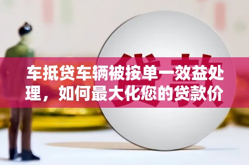 双柏车抵贷车辆被按单一效益处理，如何最大化您的贷款价值？