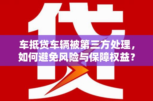 双柏车抵贷车辆被第三方处理，如何避免风险与保障权益？