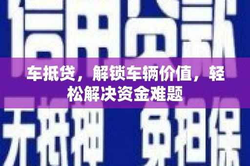 伽师车抵贷，解锁车辆价值，轻松解决资金难题