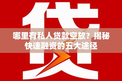 伽师哪里有私人贷款空放？揭秘快速融资的五大途径