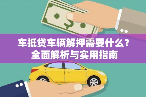 丹徒车抵贷车辆解押需要什么？ 全面解析与实用指南