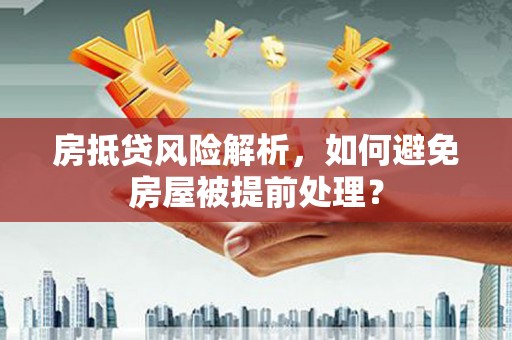 郾城房抵贷风险解析，如何避免房屋被提前处理？