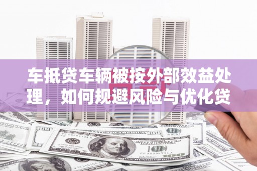 郾城车抵贷车辆被按外部效益处理，如何规避风险与优化贷款策略