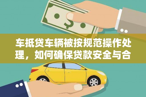 瑞安车抵贷车辆被按规范操作处理，如何确保贷款安全与合规？