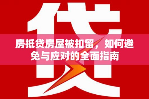 瑞安房抵贷房屋被扣留，如何避免与应对的全面指南