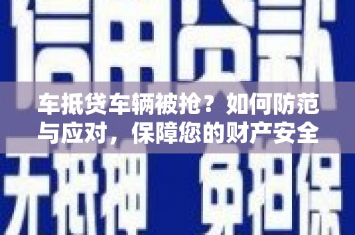 瑞安车抵贷车辆被抢？如何防范与应对，保障您的财产安全