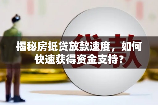 郎溪揭秘房抵贷放款速度，如何快速获得资金支持？