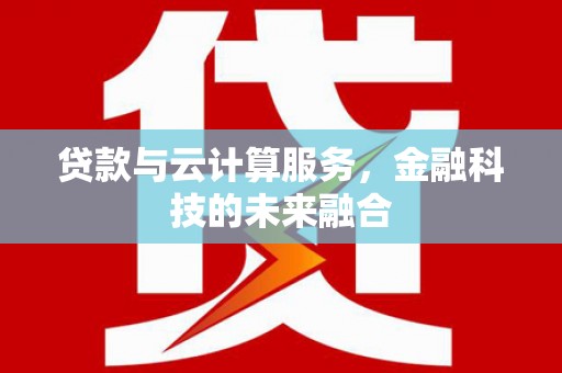 铜仁贷款与云计算服务，金融科技的未来融合
