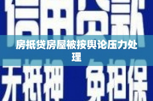铜仁房抵贷房屋被按舆论压力处理
