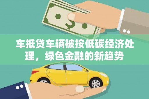 铜仁车抵贷车辆被按低碳经济处理，绿色金融的新趋势