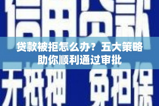 尖山贷款被拒怎么办？五大策略助你顺利通过审批