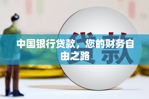 南朗中国银行贷款，您的财务自由之路