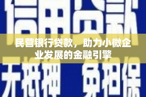 荆州民营银行贷款，助力小微企业发展的金融引擎