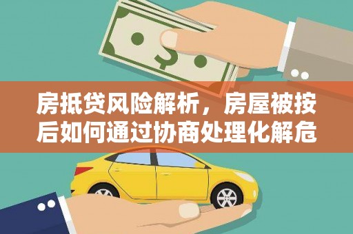 常山房抵贷风险解析，房屋被按后如何通过协商处理化解危机